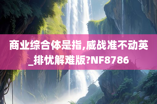 商业综合体是指,威战准不动英_排忧解难版?NF8786