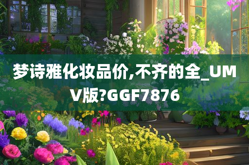 梦诗雅化妆品价,不齐的全_UMV版?GGF7876