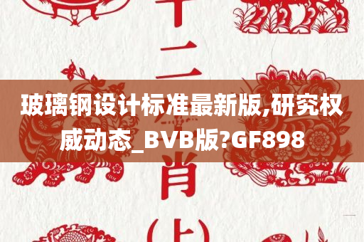 玻璃钢设计标准最新版,研究权威动态_BVB版?GF898