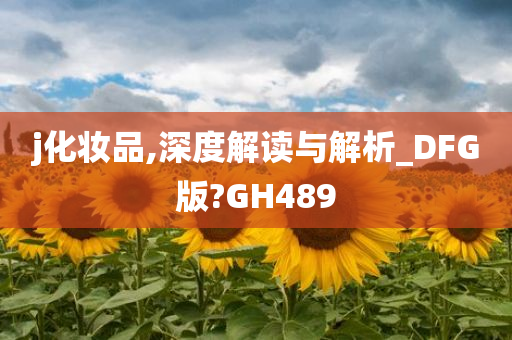 j化妆品,深度解读与解析_DFG版?GH489