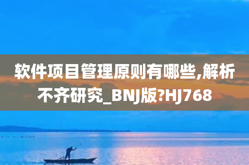 软件项目管理原则有哪些,解析不齐研究_BNJ版?HJ768