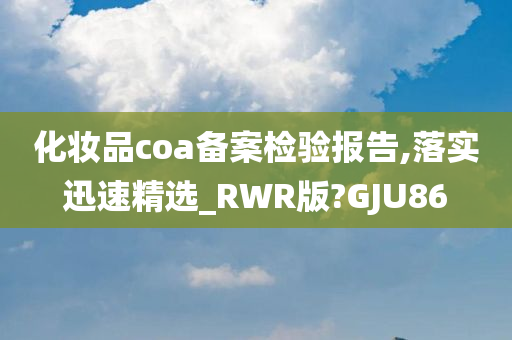 化妆品coa备案检验报告,落实迅速精选_RWR版?GJU86