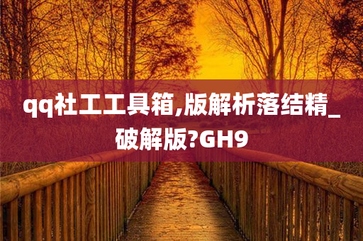 qq社工工具箱,版解析落结精_破解版?GH9