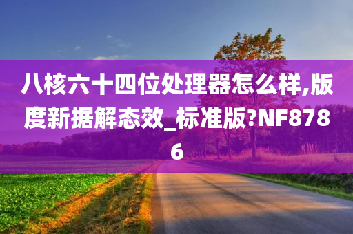 八核六十四位处理器怎么样,版度新据解态效_标准版?NF8786