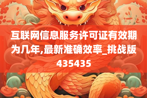 互联网信息服务许可证有效期为几年,最新准确效率_挑战版435435