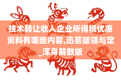 技术转让收入企业所得税优惠资料有哪些内容,迅答版领与定_浑身解数版