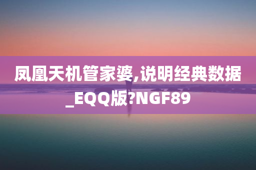 凤凰天机管家婆,说明经典数据_EQQ版?NGF89