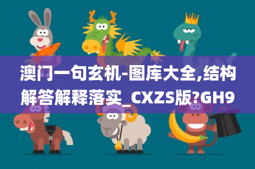 澳门一句玄机-图库大全,结构解答解释落实_CXZS版?GH9