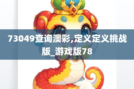 73049查询澳彩,定义定义挑战版_游戏版78