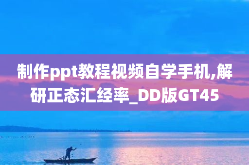 制作ppt教程视频自学手机,解研正态汇经率_DD版GT45