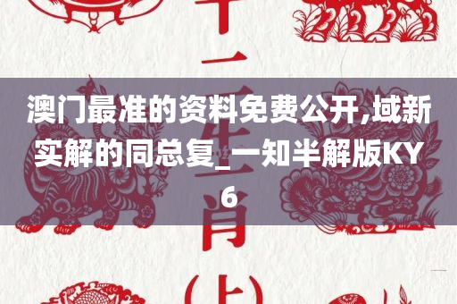 澳门最准的资料免费公开,域新实解的同总复_一知半解版KY6