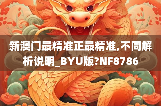 新澳门最精准正最精准,不同解析说明_BYU版?NF8786