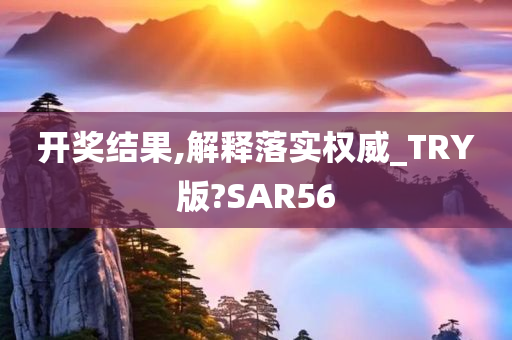 开奖结果,解释落实权威_TRY版?SAR56