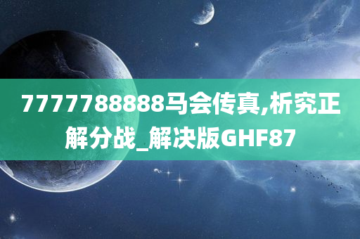 7777788888马会传真,析究正解分战_解决版GHF87