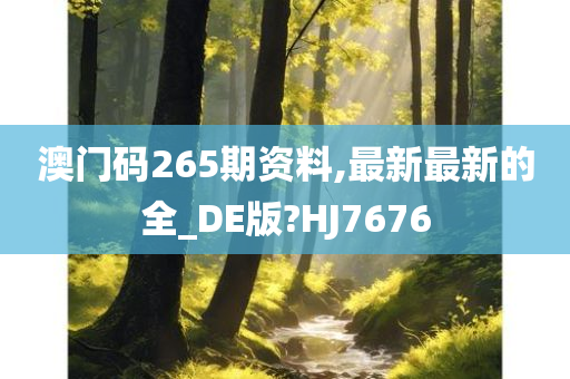 澳门码265期资料,最新最新的全_DE版?HJ7676