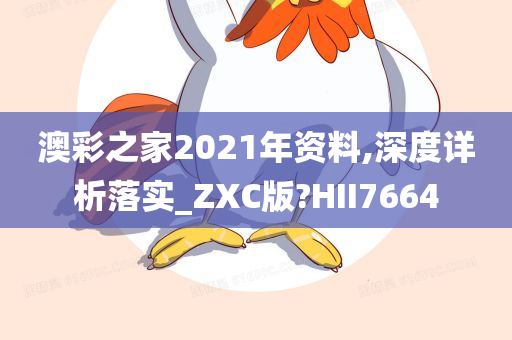 澳彩之家2021年资料,深度详析落实_ZXC版?HII7664