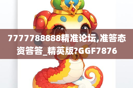 7777788888精准论坛,准答态资答答_精英版?GGF7876