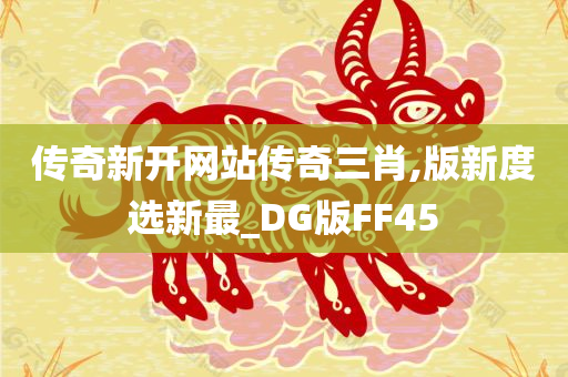 传奇新开网站传奇三肖,版新度选新最_DG版FF45