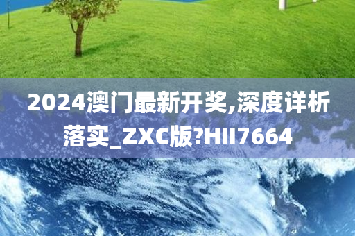 2024澳门最新开奖,深度详析落实_ZXC版?HII7664