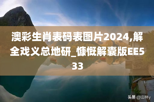 澳彩生肖表码表图片2024,解全戏义总地研_慷慨解囊版EE533