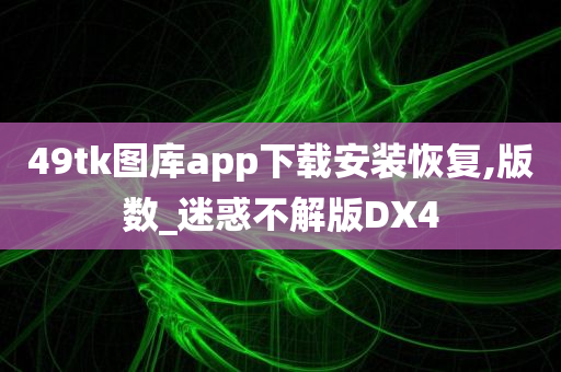 49tk图库app下载安装恢复,版数_迷惑不解版DX4