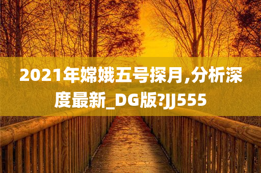 2021年嫦娥五号探月,分析深度最新_DG版?JJ555