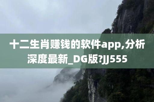 十二生肖赚钱的软件app,分析深度最新_DG版?JJ555