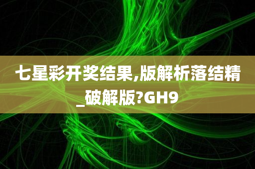 七星彩开奖结果,版解析落结精_破解版?GH9