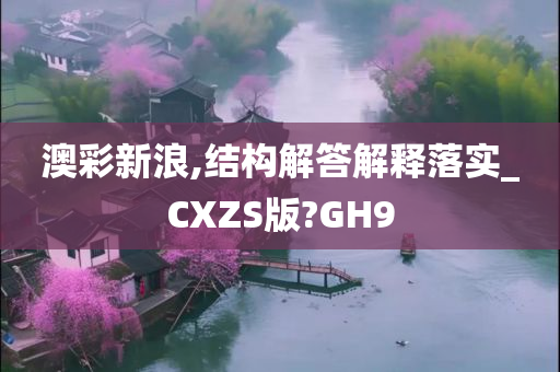 澳彩新浪,结构解答解释落实_CXZS版?GH9