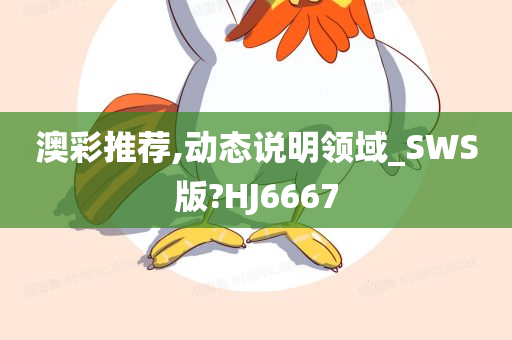 澳彩推荐,动态说明领域_SWS版?HJ6667