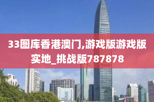 33图库香港澳门,游戏版游戏版实地_挑战版787878