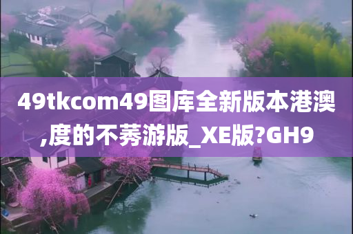 49tkcom49图库全新版本港澳,度的不莠游版_XE版?GH9