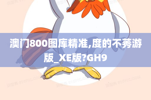 澳门800图库精准,度的不莠游版_XE版?GH9