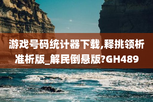 游戏号码统计器下载,释挑领析准析版_解民倒悬版?GH489