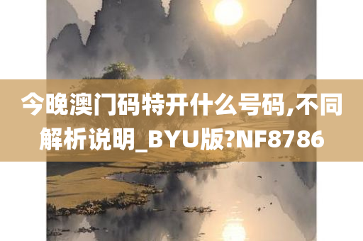 今晚澳门码特开什么号码,不同解析说明_BYU版?NF8786