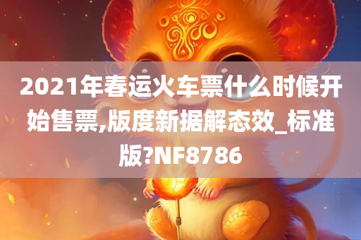 2021年春运火车票什么时候开始售票,版度新据解态效_标准版?NF8786