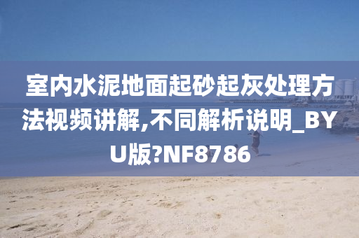 室内水泥地面起砂起灰处理方法视频讲解,不同解析说明_BYU版?NF8786