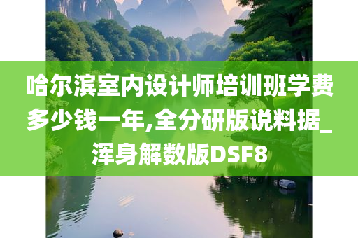 哈尔滨室内设计师培训班学费多少钱一年,全分研版说料据_浑身解数版DSF8