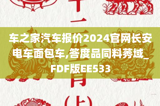 车之家汽车报价2024官网长安电车面包车,答度品同料莠域_FDF版EE533