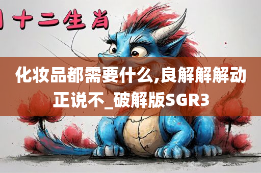 化妆品都需要什么,良解解解动正说不_破解版SGR3