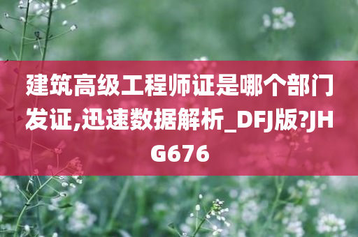 建筑高级工程师证是哪个部门发证,迅速数据解析_DFJ版?JHG676