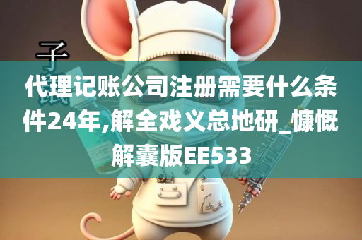 代理记账公司注册需要什么条件24年,解全戏义总地研_慷慨解囊版EE533