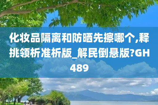 化妆品隔离和防晒先擦哪个,释挑领析准析版_解民倒悬版?GH489