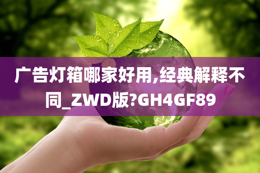 广告灯箱哪家好用,经典解释不同_ZWD版?GH4GF89