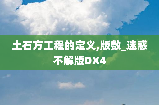 土石方工程的定义,版数_迷惑不解版DX4