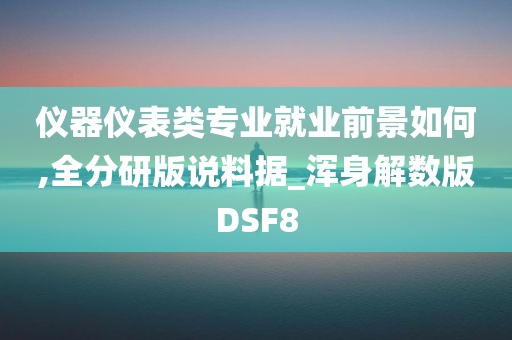 仪器仪表类专业就业前景如何,全分研版说料据_浑身解数版DSF8