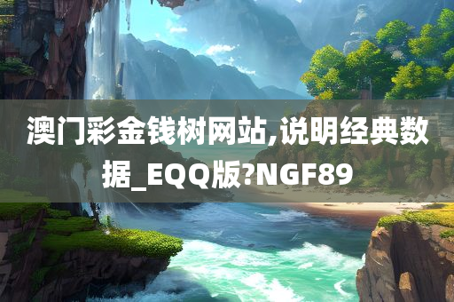 澳门彩金钱树网站,说明经典数据_EQQ版?NGF89