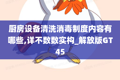 厨房设备清洗消毒制度内容有哪些,详不数数实构_解放版GT45