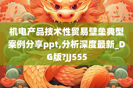 机电产品技术性贸易壁垒典型案例分享ppt,分析深度最新_DG版?JJ555