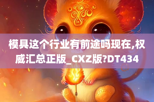 模具这个行业有前途吗现在,权威汇总正版_CXZ版?DT434